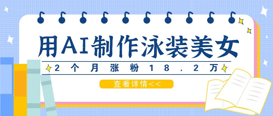 用AI生成泳装美女短视频，2个月涨粉18.2万，多种变现月收益万元-易购网创