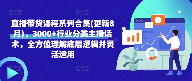 直播带货课程系列合集(更新8月)，3000+行业分类主播话术，全方位理解底层逻辑并灵活运用-易购网创