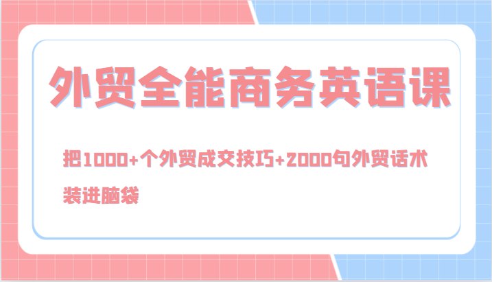 外贸全能商务英语课，把1000+个外贸成交技巧+2000句外贸话术，装进脑袋（144节）-易购网创