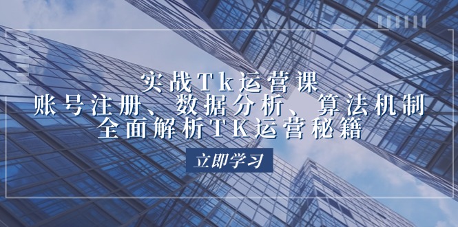 实战Tk运营实操：账号注册、数据分析、算法机制，全面解析TK运营秘籍-易购网创