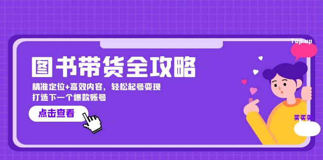 图书带货全攻略：精准定位+高效内容，轻松起号变现 打造下一个爆款账号-易购网创