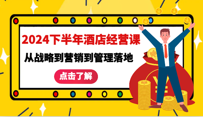 2024下半年酒店经营课-从战略到营销到管理落地的全套课程-易购网创