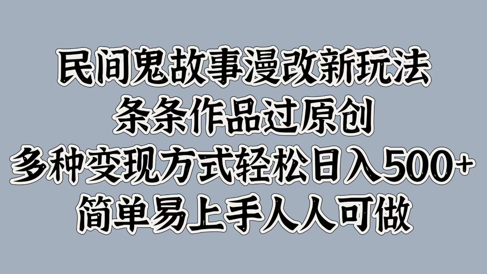 民间鬼故事漫改新玩法，条条作品过原创，多种变现方式轻松日入500+简单易上手人人可做-易购网创