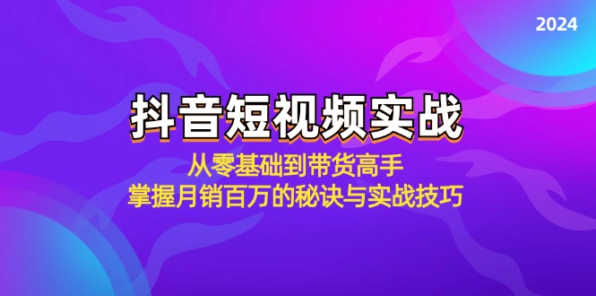 抖音短视频实战：从零基础到带货高手，掌握月销百万的秘诀与实战技巧-易购网创