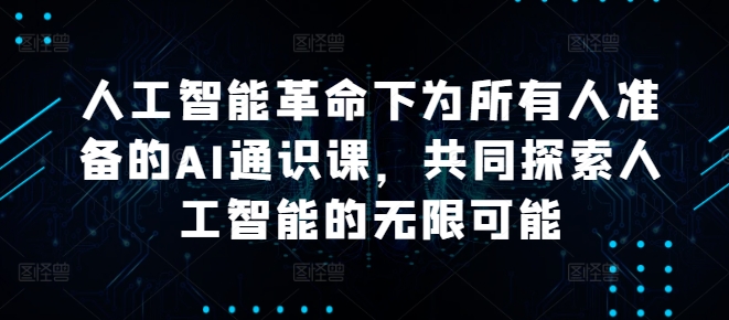 人工智能革命下为所有人准备的AI通识课，共同探索人工智能的无限可能-易购网创