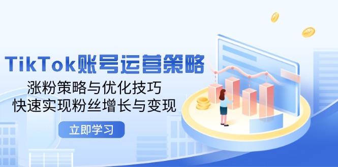 TikTok账号运营策略：涨粉策略与优化技巧，快速实现粉丝增长与变现-易购网创