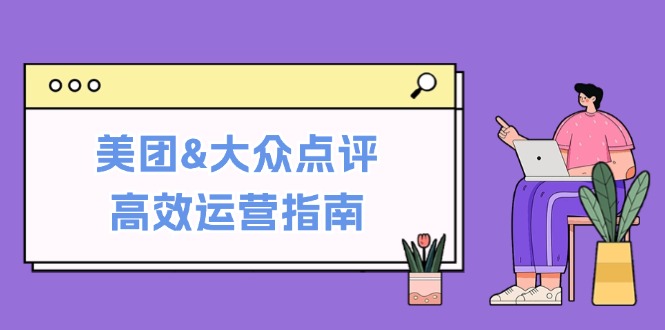 美团&大众点评高效运营指南：从平台基础认知到提升销量的实用操作技巧-易购网创