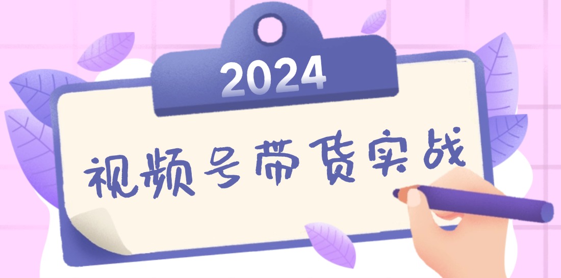 2024视频号最新带货实战课：无人直播/书单号卖货/个人IP口播 (附资料素材)-易购网创