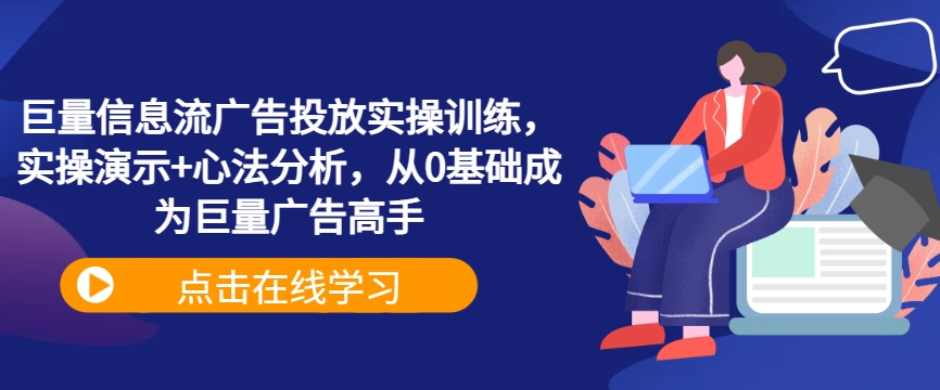 巨量信息流广告投放实操训练，实操演示+心法分析，从0基础成为巨量广告高手-易购网创