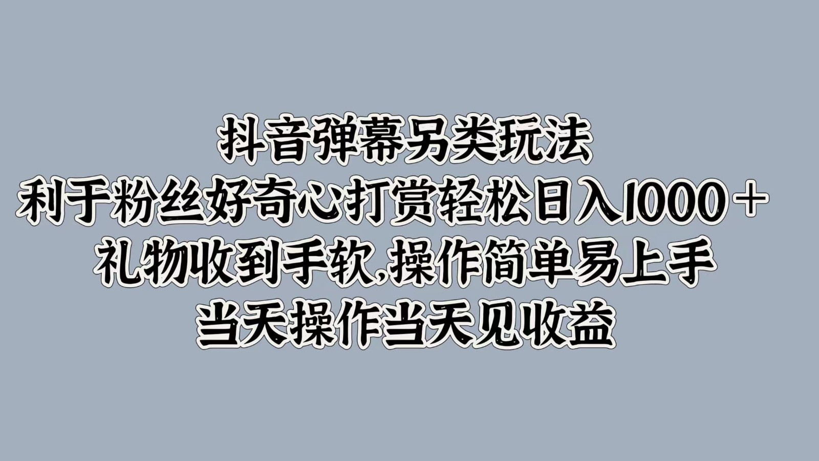 抖音弹幕另类玩法，利于粉丝好奇心打赏轻松日入1000＋ 礼物收到手软，操作简单-易购网创