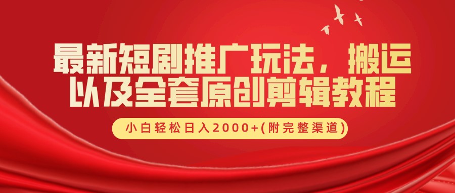 最新短剧推广玩法，搬运以及全套原创剪辑教程(附完整渠道)，小白轻松日入2000+-易购网创