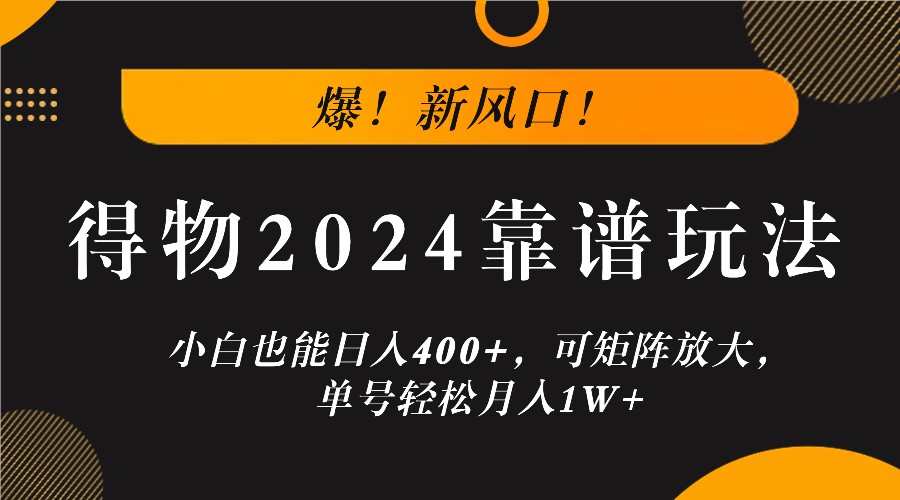 爆！新风口！小白也能日入400+，得物2024靠谱玩法，可矩阵放大，单号轻松月入1W+-易购网创