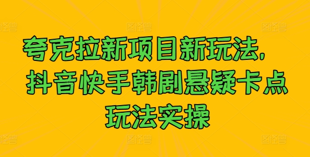 夸克拉新项目新玩法， 抖音快手韩剧悬疑卡点玩法实操-易购网创