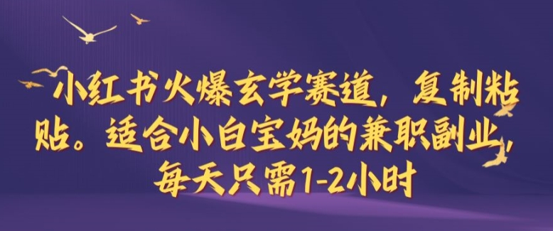 小红书火爆玄学赛道，复制粘贴，适合小白宝妈的兼职副业，每天只需1-2小时-易购网创