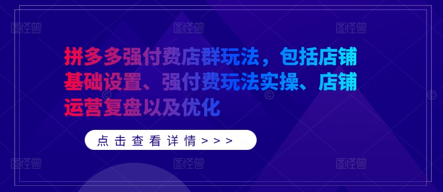 拼多多强付费店群玩法，包括店铺基础设置、强付费玩法实操、店铺运营复盘以及优化-易购网创