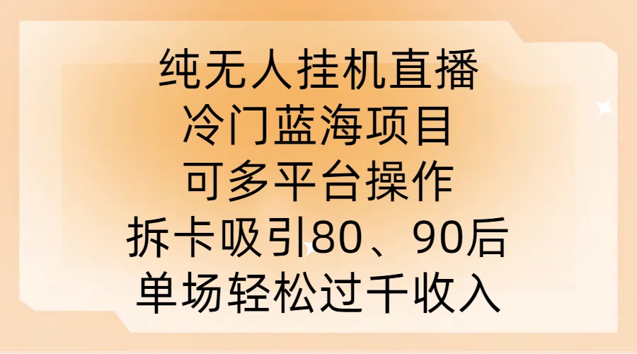 纯无人挂JI直播，冷门蓝海项目，可多平台操作，拆卡吸引80、90后，单场轻松过千收入-易购网创