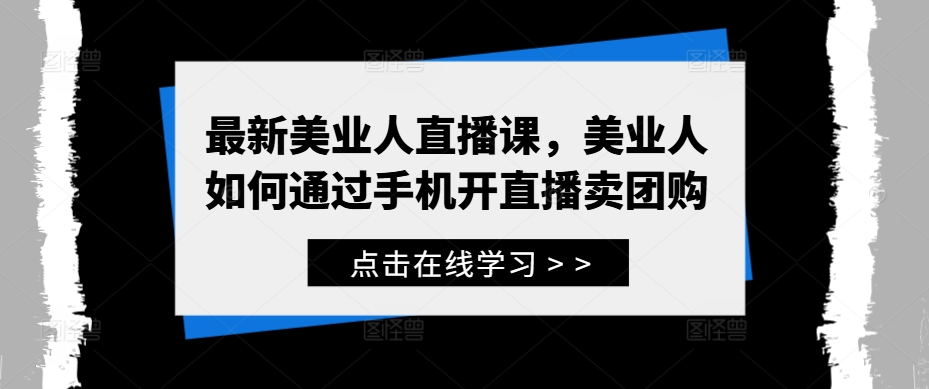 最新美业人直播课，美业人如何通过手机开直播卖团购-易购网创