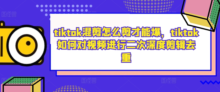 tiktok混剪怎么剪才能爆，tiktok如何对视频进行二次深度剪辑去重-易购网创