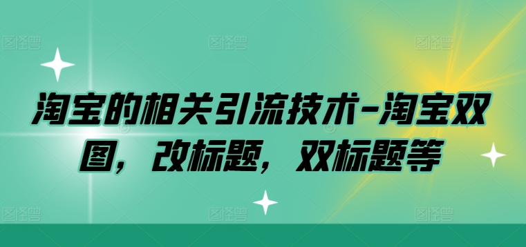 淘宝的相关引流技术-淘宝双图，改标题，双标题等-易购网创