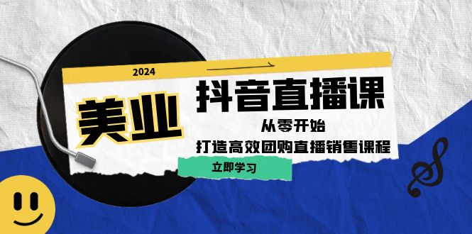 美业抖音直播课：从零开始，打造高效团购直播销售（无水印课程）-易购网创