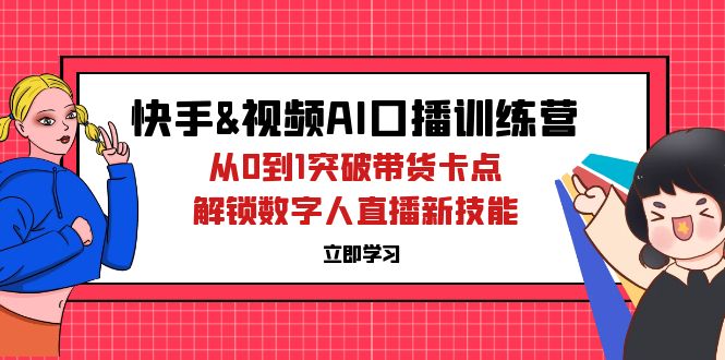 快手&视频号AI口播特训营：从0到1突破带货卡点，解锁数字人直播新技能-易购网创