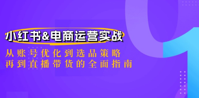 小红书&电商运营实战：从账号优化到选品策略，再到直播带货的全面指南-易购网创