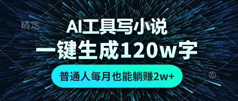 AI工具写小说，一键生成120万字，普通人每月也能躺赚2w+-易购网创