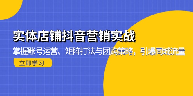 实体店铺抖音营销实战：掌握账号运营、矩阵打法与团购策略，引爆同城流量-易购网创
