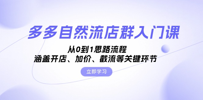 多多自然流店群入门课，从0到1思路流程，涵盖开店、加价、截流等关键环节-易购网创