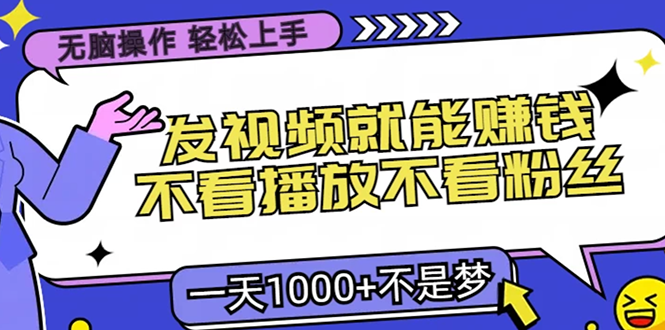 无脑操作，只要发视频就能赚钱？不看播放不看粉丝，小白轻松上手，一天…-易购网创