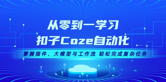 从零到一学习扣子Coze自动化，掌握插件、大模型与工作流 轻松完成复杂任务-易购网创