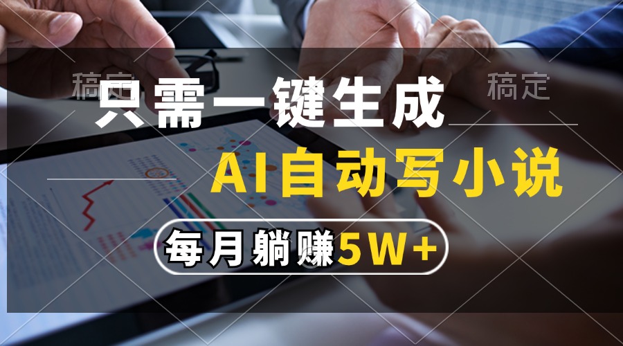 只需一键生成，AI自动写小说，每月躺赚5w+-易购网创