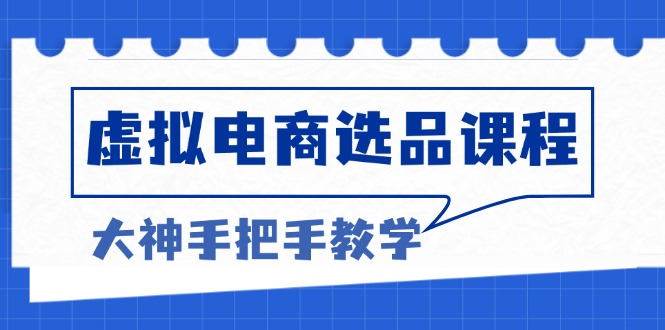虚拟电商选品课程：解决选品难题，突破产品客单天花板，打造高利润电商-易购网创