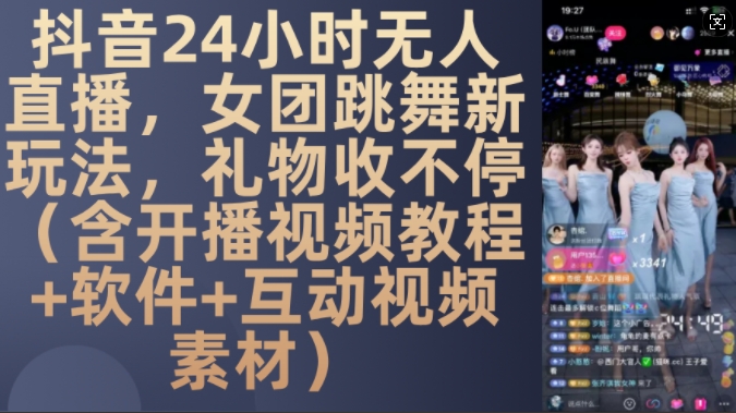 DY 24小时无人直播，女团跳舞新玩法，礼物收不停(含开播视频教程+软件+互动视频素材)-易购网创