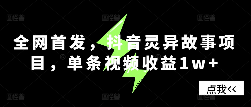 全网首发，抖音灵异故事项目，单条视频收益1w+-易购网创