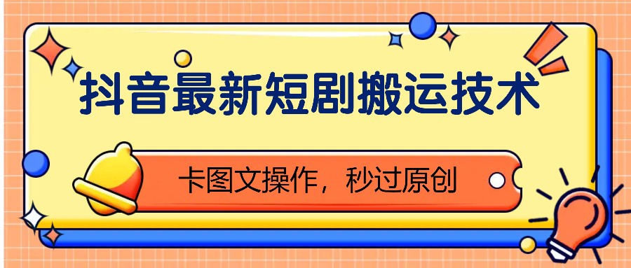 抖音最新短剧搬运技术，卡图文操作，秒过原创！-易购网创