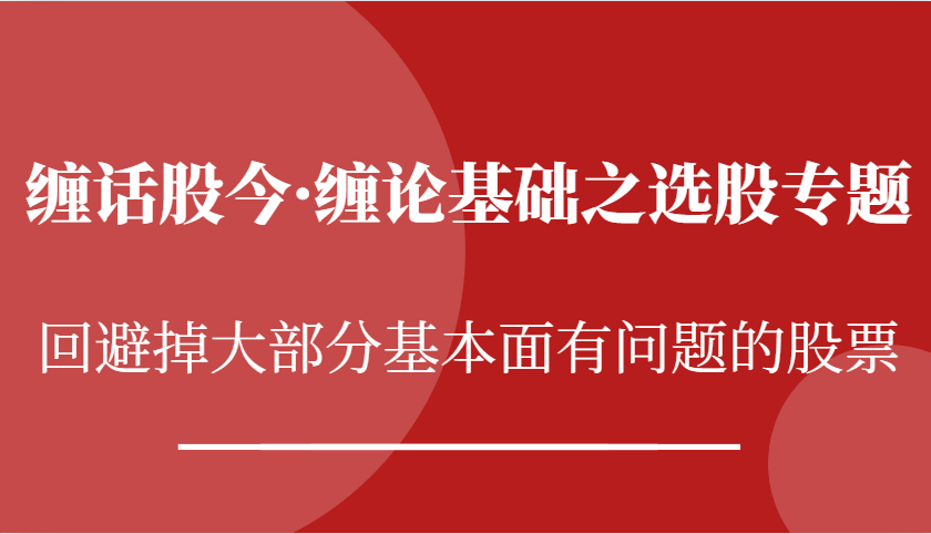 缠话股今·缠论基础之选股专题：回避掉大部分基本面有问题的股票-易购网创