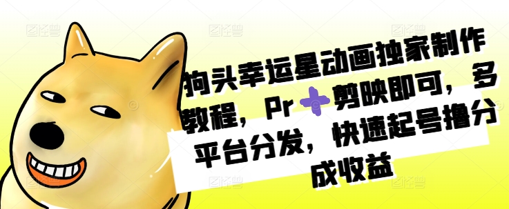 狗头幸运星动画独家制作教程，Pr➕剪映即可，多平台分发，快速起号撸分成收益-易购网创