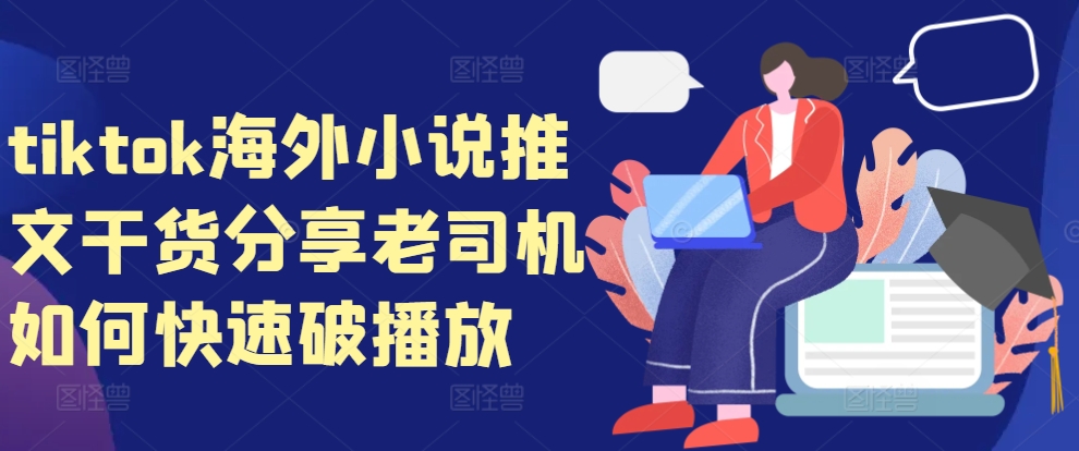 tiktok海外小说推文干货分享，老司机如何快速破播放-易购网创