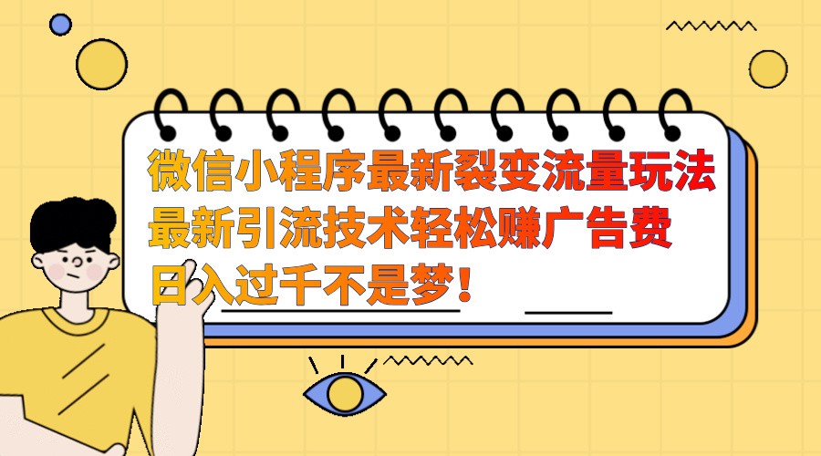 微信小程序最新裂变流量玩法，时间自由收益高轻松赚广告费，日入过千不是梦！-易购网创
