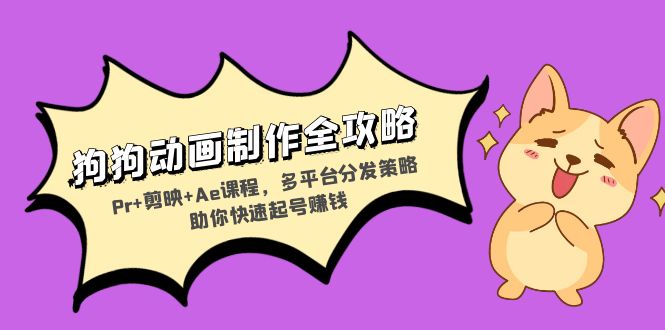 狗狗动画制作全攻略：Pr+剪映+Ae课程，多平台分发策略助你快速起号赚钱-易购网创