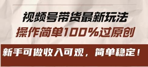 视频号带货最新玩法，操作简单100%过原创，新手可做收入可观，简单稳定！-易购网创