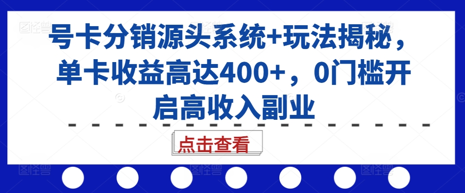 号卡分销源头系统+玩法揭秘，单卡收益高达400+，0门槛开启高收入副业-易购网创