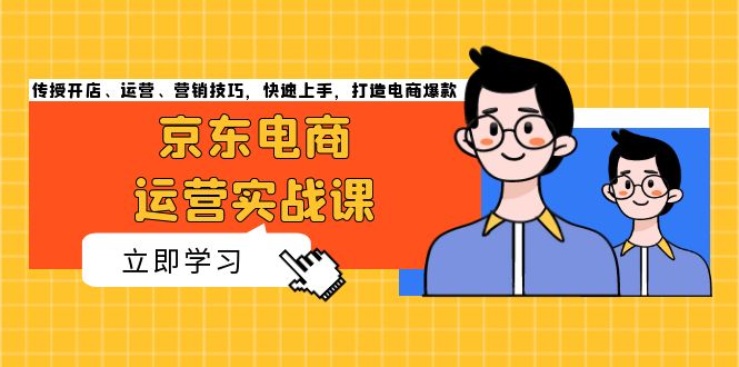京东电商运营实战课，传授开店、运营、营销技巧，快速上手，打造电商爆款-易购网创