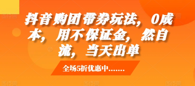 抖音‮购团‬带券玩法，0成本，‮用不‬保证金，‮然自‬流，当天出单-易购网创
