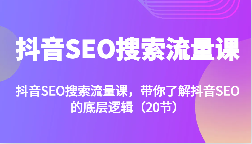 抖音SEO搜索流量课，带你了解抖音SEO的底层逻辑（20节）-易购网创