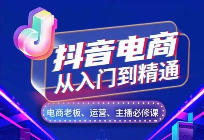 抖音电商从入门到精通，​从账号、流量、人货场、主播、店铺五个方面，全面解析抖音电商核心逻辑-易购网创