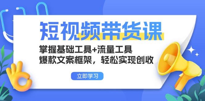 短视频带货课：掌握基础工具+流量工具，爆款文案框架，轻松实现创收-易购网创