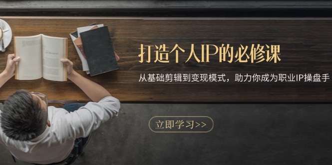 打造个人IP的必修课：从基础剪辑到变现模式，助力你成为职业IP操盘手-易购网创