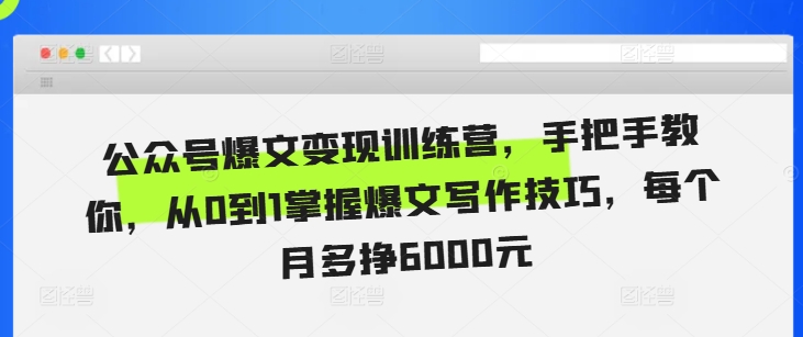 公众号爆文变现训练营，手把手教你，从0到1掌握爆文写作技巧，每个月多挣6000元-易购网创